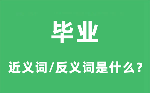 畢業(yè)的近義詞和反義詞是什么,畢業(yè)是什么意思