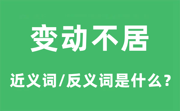 變動(dòng)不居的近義詞和反義詞是什么,變動(dòng)不居是什么意思