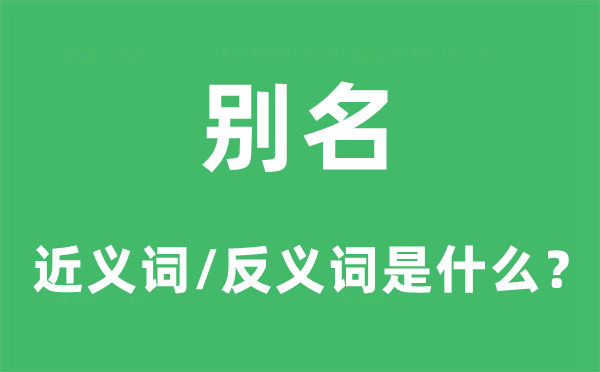 別名的近義詞和反義詞是什么,別名是什么意思