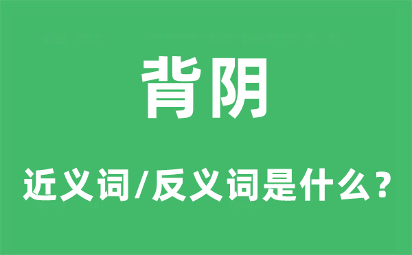 背陰的近義詞和反義詞是什么,背陰是什么意思