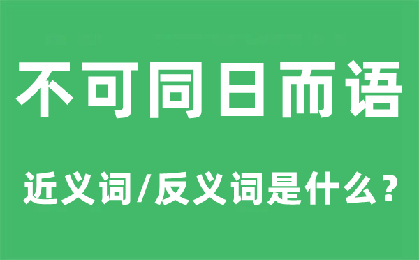 不可同日而語(yǔ)的近義詞和反義詞是什么,不可同日而語(yǔ)是什么意思