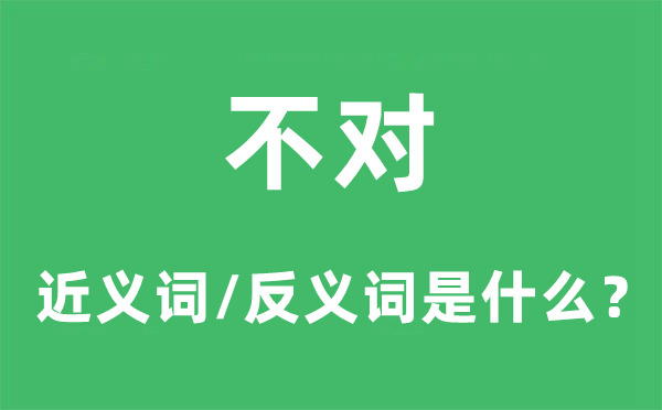 不對(duì)的近義詞和反義詞是什么,不對(duì)是什么意思