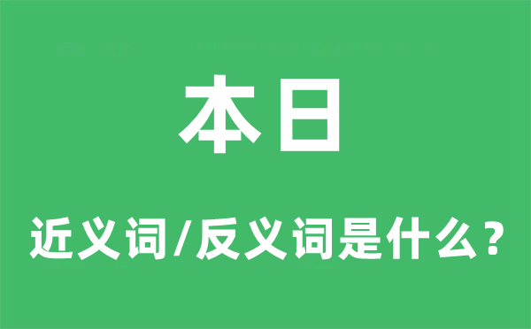 本日的近義詞和反義詞是什么,本日是什么意思