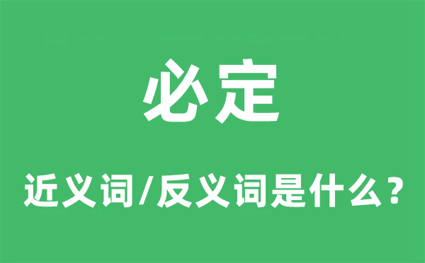 必定的近義詞和反義詞是什么,必定是什么意思