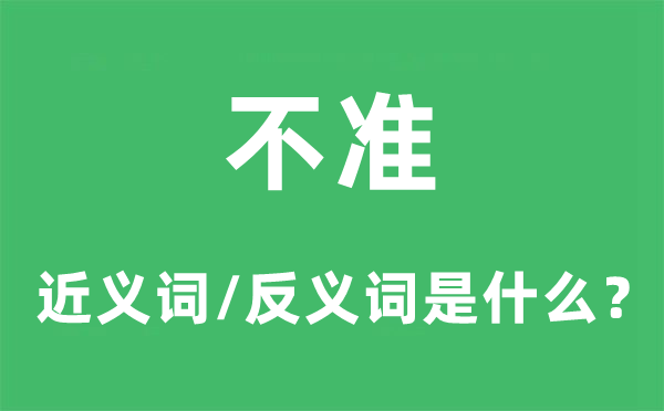 不準(zhǔn)的近義詞和反義詞是什么,不準(zhǔn)是什么意思