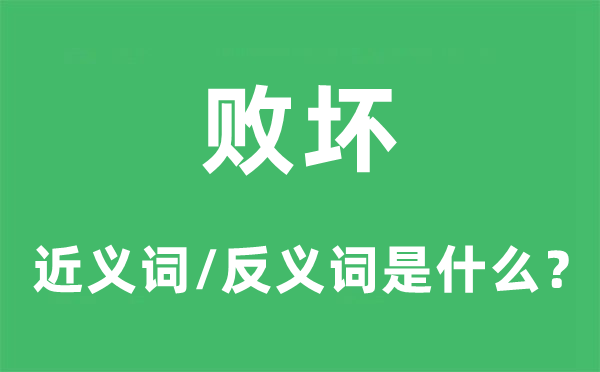 敗壞的近義詞和反義詞是什么,敗壞是什么意思