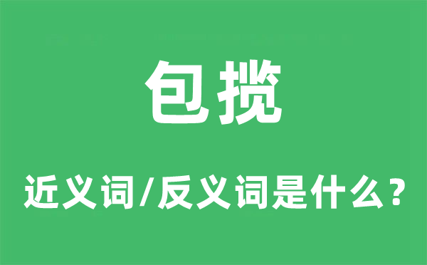 包攬的近義詞和反義詞是什么,包攬是什么意思