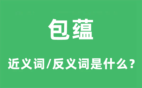 包蘊(yùn)的近義詞和反義詞是什么,包蘊(yùn)是什么意思