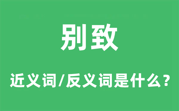 別致的近義詞和反義詞是什么,別致是什么意思
