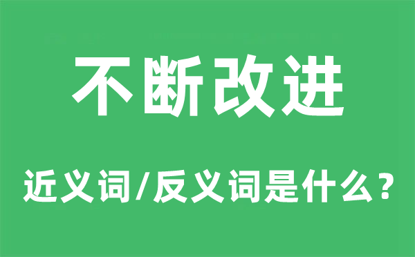 不斷改進(jìn)的近義詞和反義詞是什么,不斷改進(jìn)是什么意思