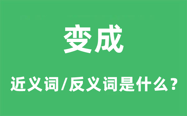 變成的近義詞和反義詞是什么,變成是什么意思