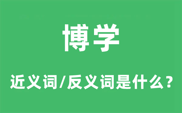博學的近義詞和反義詞是什么,博學是什么意思