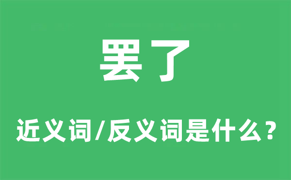 罷了的近義詞和反義詞是什么,罷了是什么意思