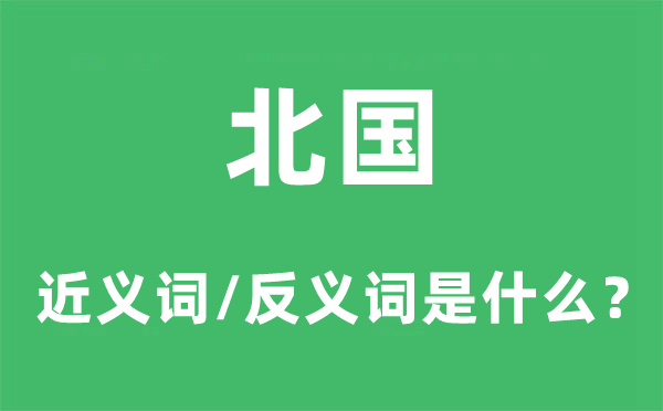 北國(guó)的近義詞和反義詞是什么,北國(guó)是什么意思