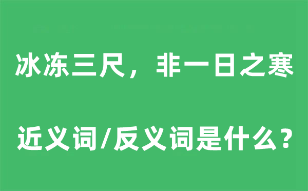冰凍三尺，非一日之寒的近義詞和反義詞是什么,冰凍三尺，非一日之寒是什么意思