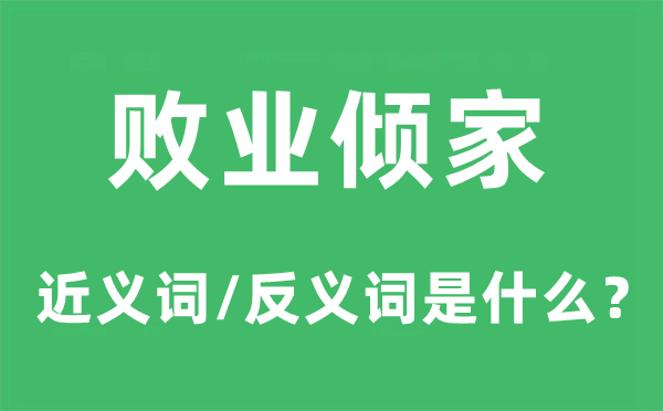 敗業(yè)傾家的近義詞和反義詞是什么,敗業(yè)傾家是什么意思