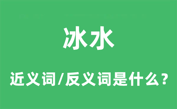 冰水的近義詞和反義詞是什么,冰水是什么意思