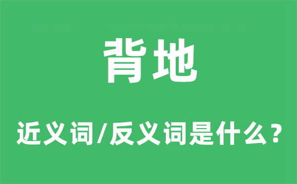 背地的近義詞和反義詞是什么,背地是什么意思