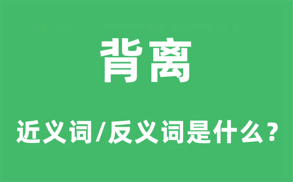背離的近義詞和反義詞是什么,背離是什么意思
