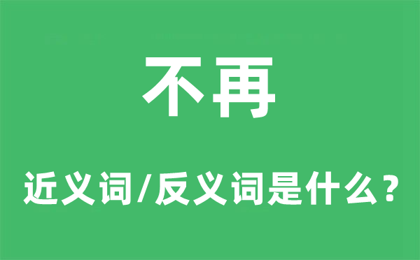 不再的近義詞和反義詞是什么,不再是什么意思