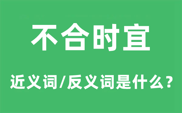 不合時(shí)宜的近義詞和反義詞是什么,不合時(shí)宜是什么意思