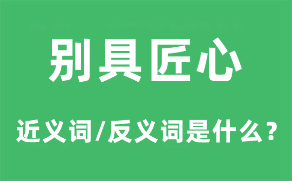 別具匠心的近義詞和反義詞是什么,別具匠心是什么意思