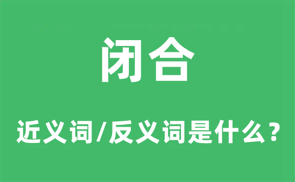閉合的近義詞和反義詞是什么,閉合是什么意思