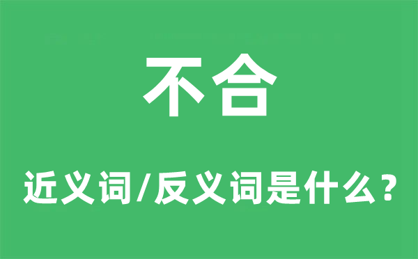不合的近義詞和反義詞是什么,不合是什么意思
