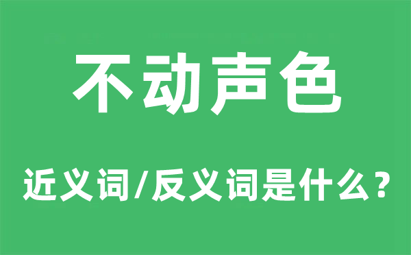 不動(dòng)聲色的近義詞和反義詞是什么,不動(dòng)聲色是什么意思