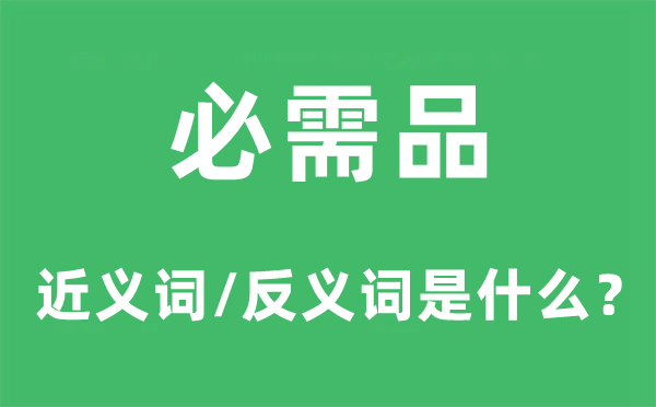 必需品的近義詞和反義詞是什么,必需品是什么意思