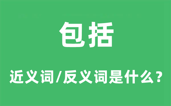 包括的近義詞和反義詞是什么,包括是什么意思