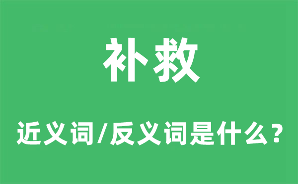 補(bǔ)救的近義詞和反義詞是什么,補(bǔ)救是什么意思