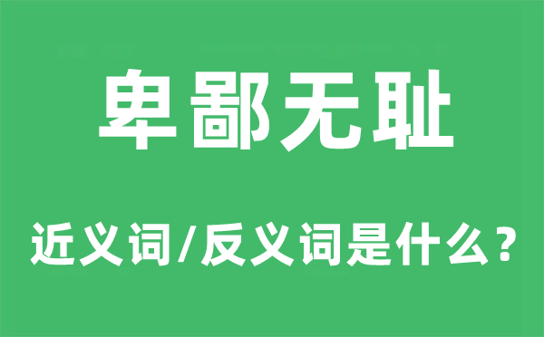 卑鄙無恥的近義詞和反義詞是什么,卑鄙無恥是什么意思