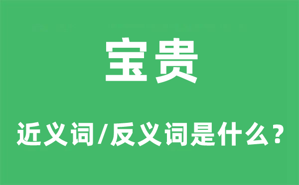 寶貴的近義詞和反義詞是什么,寶貴是什么意思