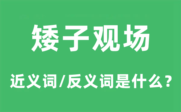 矮子觀場的近義詞和反義詞是什么,矮子觀場是什么意思