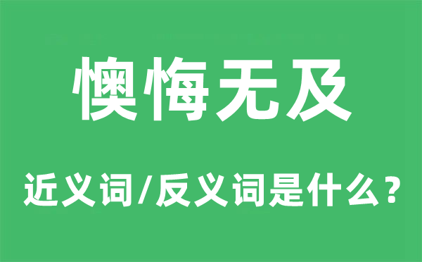 懊悔無及的近義詞和反義詞是什么,懊悔無及是什么意思