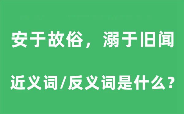 安于故俗，溺于舊聞的近義詞和反義詞是什么,安于故俗，溺于舊聞是什么意思