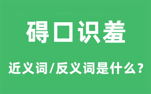 礙口識(shí)羞的近義詞和反義詞是什么,礙口識(shí)羞是什么意思