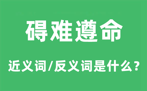 礙難遵命的近義詞和反義詞是什么,礙難遵命是什么意思