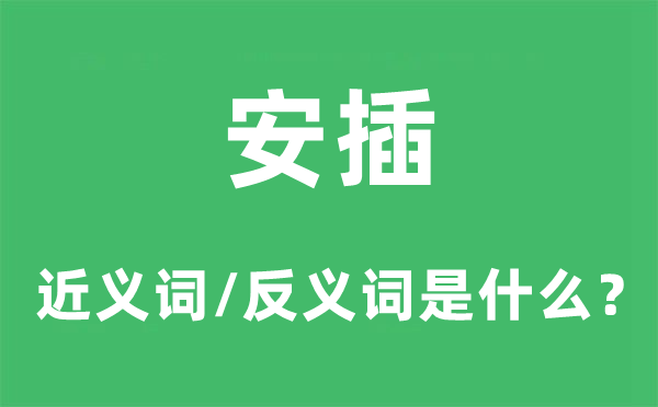 安插的近義詞和反義詞是什么,安插是什么意思