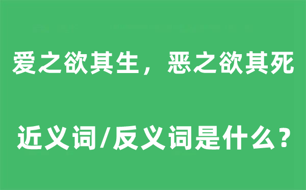 愛之欲其生，惡之欲其死的近義詞和反義詞是什么,愛之欲其生，惡之欲其死是什么意思