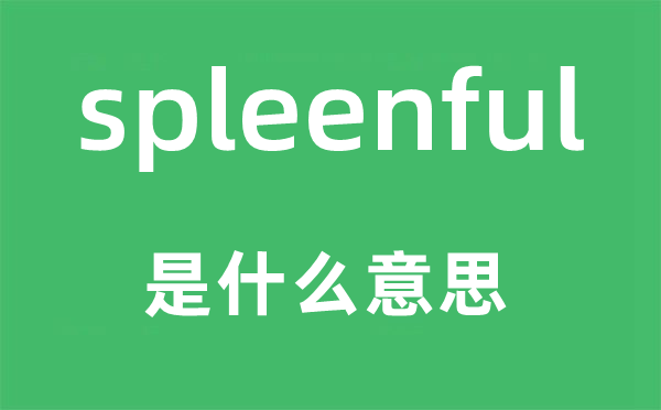 spleenful是什么意思,spleenful怎么讀,中文翻譯是什么