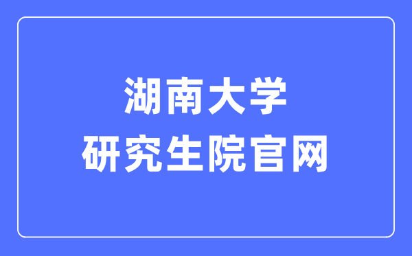湖南大學(xué)研究生院官網(wǎng)入口（http://gra.hnu.edu.cn/）