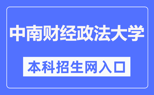 中南財(cái)經(jīng)政法大學(xué)本科招生網(wǎng)入口（http://bkzs.zuel.edu.cn/）