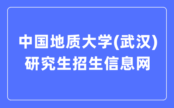 中國地質(zhì)大學(xué)（武漢）研究生招生信息網(wǎng)入口（http://yz.cug.edu.cn/）