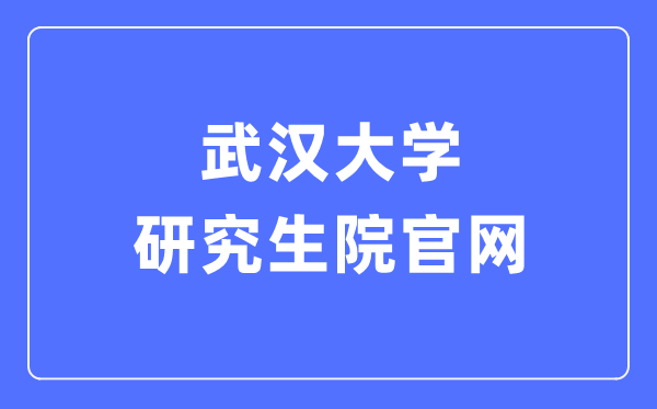 武漢大學(xué)研究生院官網(wǎng)入口（http://gs.whu.edu.cn/）