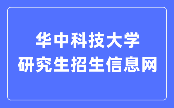 華中科技大學(xué)研究生招生信息網(wǎng)入口（http://gszs.hust.edu.cn/）