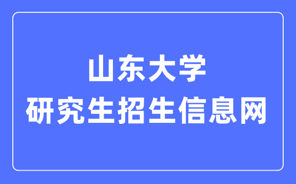 山東大學(xué)研究生招生信息網(wǎng)入口（https://www.yz.sdu.edu.cn/）