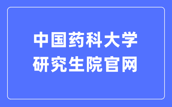中國藥科大學研究生院官網(wǎng)入口（http://yjsy.cpu.edu.cn/）