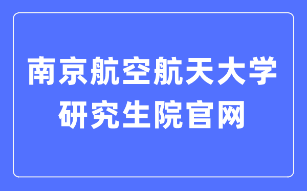 南京航空航天大學(xué)研究生院官網(wǎng)入口（http://www.graduate.nuaa.edu.cn/）